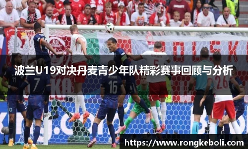 波兰U19对决丹麦青少年队精彩赛事回顾与分析
