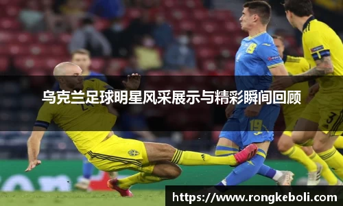乌克兰足球明星风采展示与精彩瞬间回顾