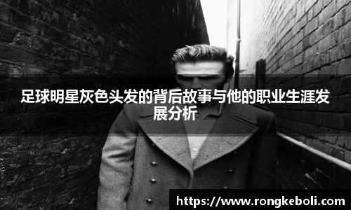 足球明星灰色头发的背后故事与他的职业生涯发展分析