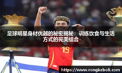 足球明星身材优越的秘密揭秘：训练饮食与生活方式的完美结合