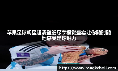 苹果足球明星超清壁纸尽享视觉盛宴让你随时随地感受足球魅力