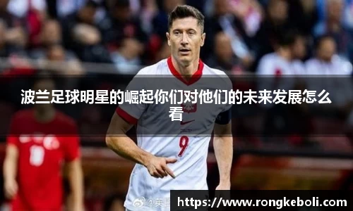 波兰足球明星的崛起你们对他们的未来发展怎么看